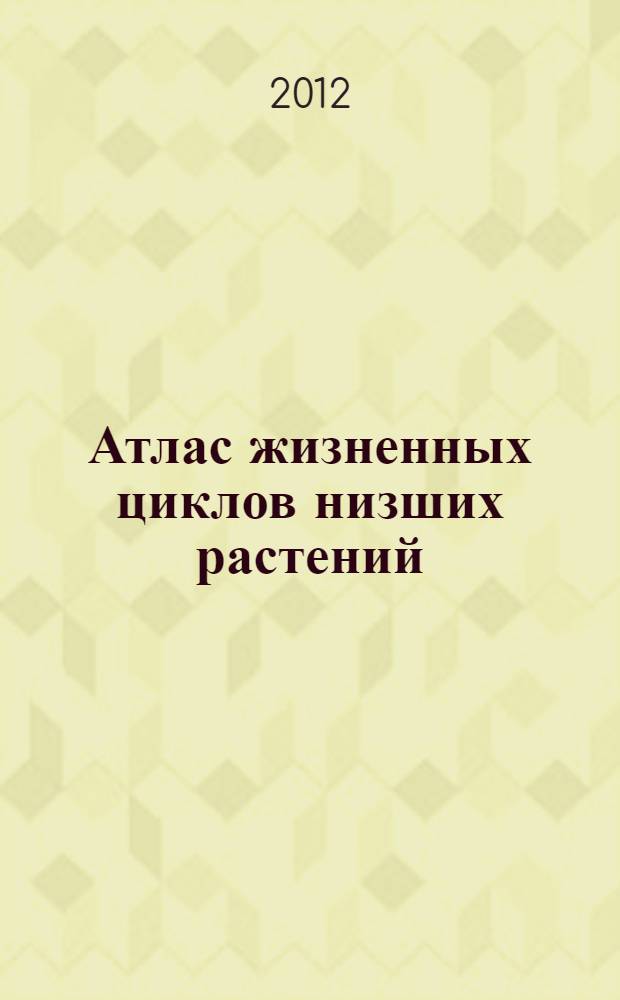 Атлас жизненных циклов низших растений : методическое пособие