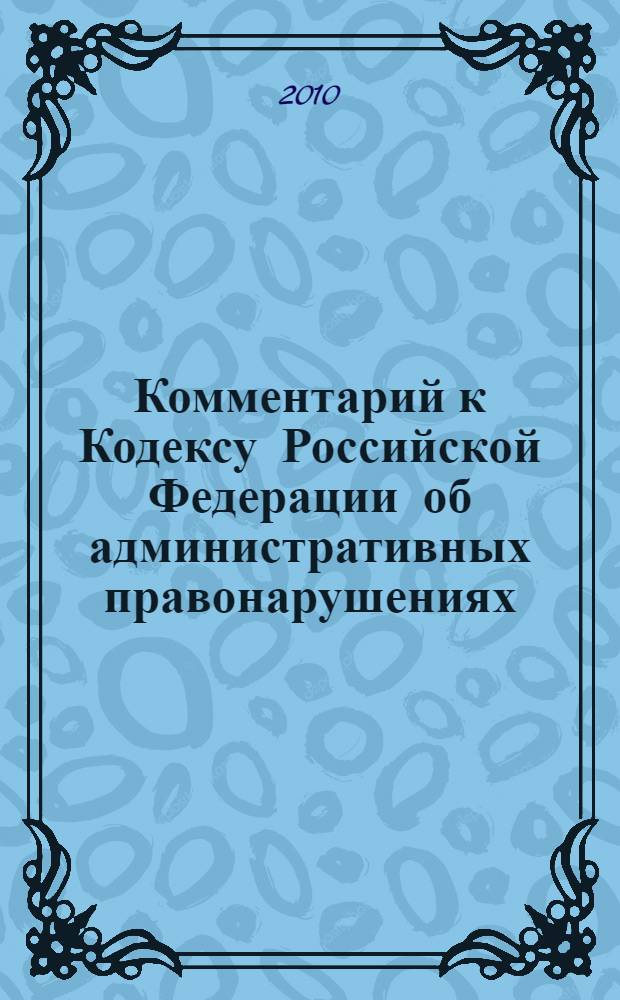 Комментарий к Кодексу Российской Федерации об административных правонарушениях : (постатейный) : с практическими разъяснениями официальных органов и постатейными материалами