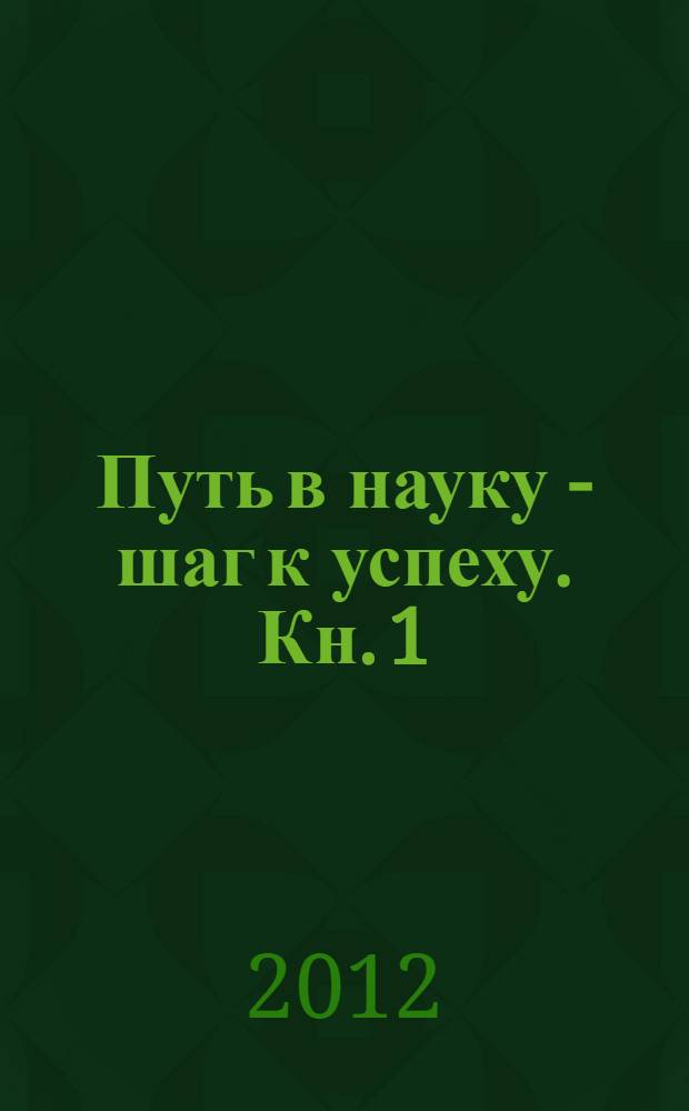 Путь в науку - шаг к успеху. Кн. 1