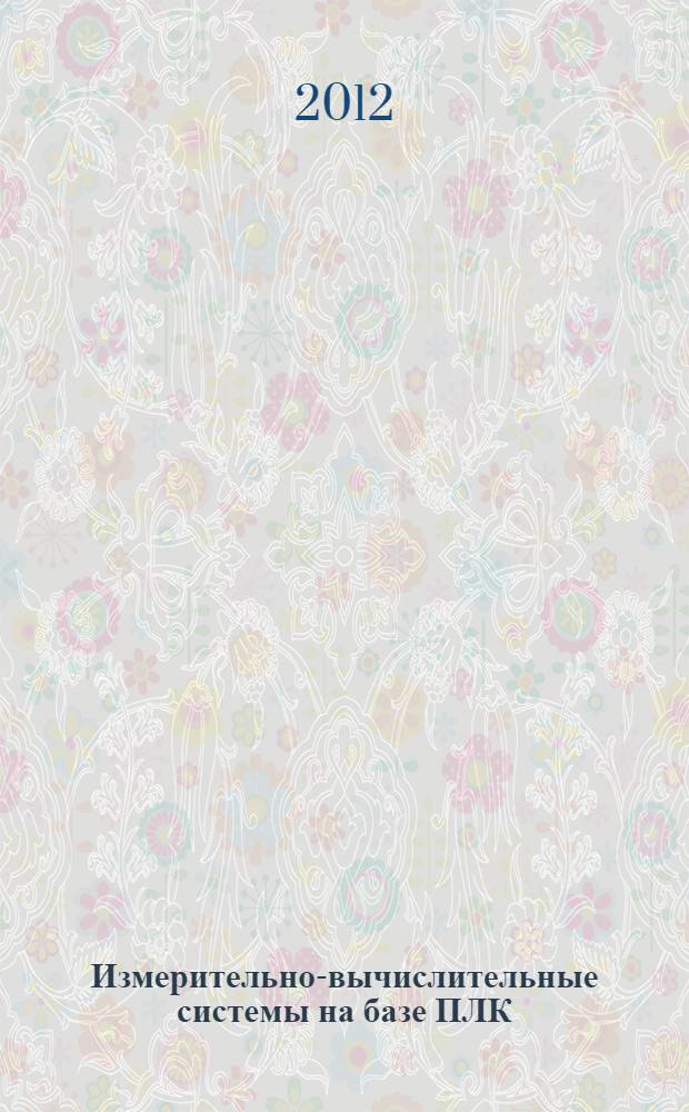 Измерительно-вычислительные системы на базе ПЛК (применение в технологических процессах) : учебное пособие для студентов высших учебных заведений, обучающихся по направлению подготовки 200100 - "Приборостроение"