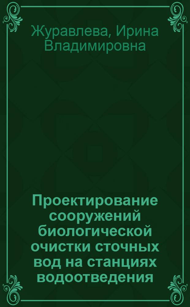 Проектирование сооружений биологической очистки сточных вод на станциях водоотведения : учебно-методическое пособие к курсовому, дипломному проектированию и практическим занятиям для студентов по направлению 270100 "Строительство" специальности 270112 "Водоснабжение и водоотведение" и 270800.62 по профилю "Водоснабжение и водоотведение" всех форм обучения