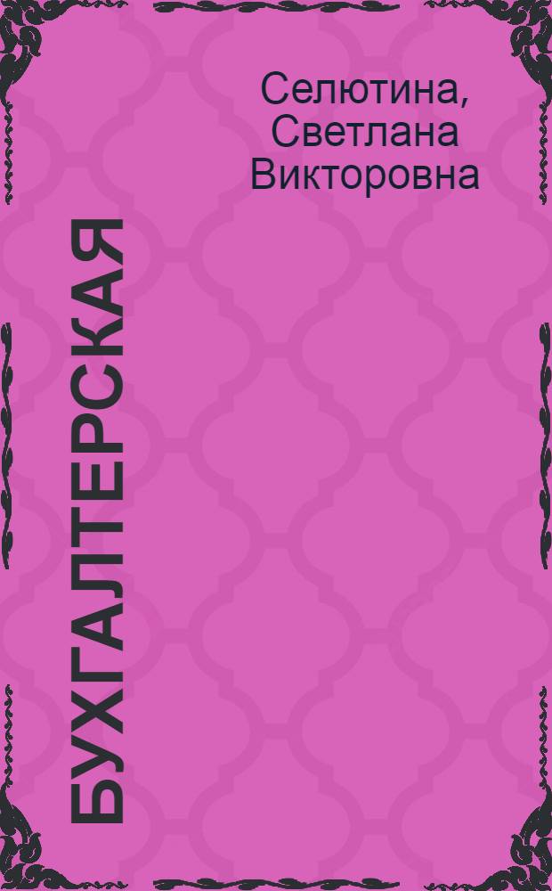 Бухгалтерская (финансовая) отчетность : учебное пособие для студентов специальности 080109 всех форм обучения и бакалавров направления 080100.62 "Экономика" профиля "Бухгалтерский учет, анализ и аудит"