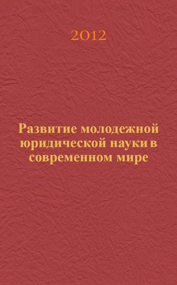 Развитие молодежной юридической науки в современном мире : сборник научных трудов по материалам VII Общероссийской научной юридической конференции аспирантов, студентов и молодых ученых, 23 апреля 2012 г