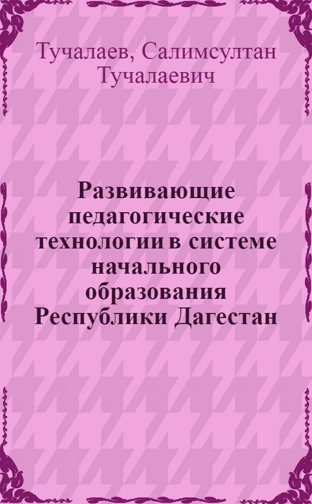 Развивающие педагогические технологии в системе начального образования Республики Дагестан : монография