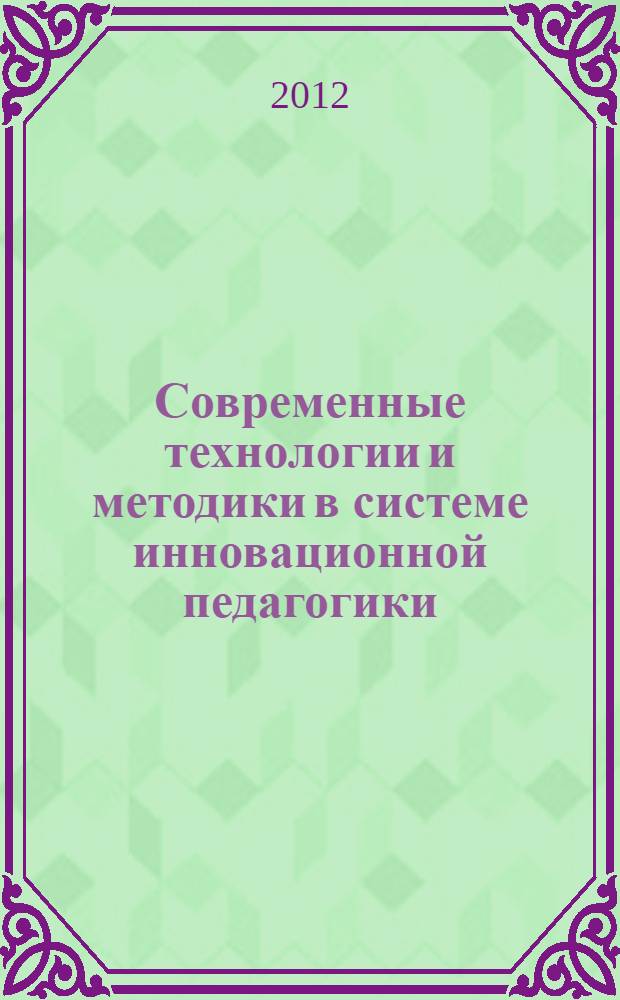 Современные технологии и методики в системе инновационной педагогики : материалы Международной научно-практической конференции, 8 июня 2012 г., г. Балашиха : материалы IV студенческой научно-практической конференции "Роль студенческих инновационных проектов в профессиональной деятельности" (г. Балашиха, 18-19 мая 2012 г.)