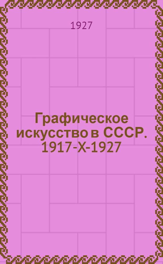Графическое искусство в СССР. 1917-X-1927 : Сборник статей В. В. Воинова, И. Д. Галатионова, Э. Ф. Голлербаха, В. К. Охочинского, М. И. Рославлева, В. Г. Самойлова : Выставка в залах Академии художеств : Каталог
