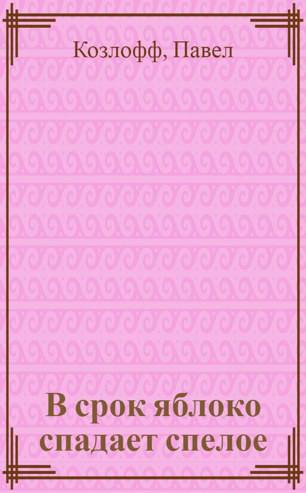 В срок яблоко спадает спелое : роман