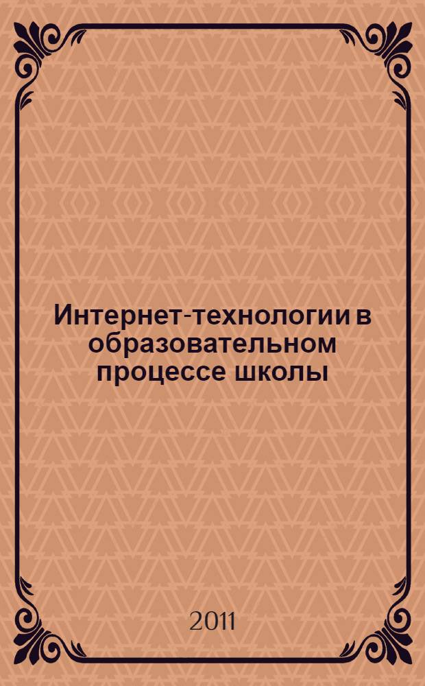 Интернет-технологии в образовательном процессе школы (региональный опыт) : материалы региональной научно-практической конференции (г. Елец, 28 октября 2011 г.)
