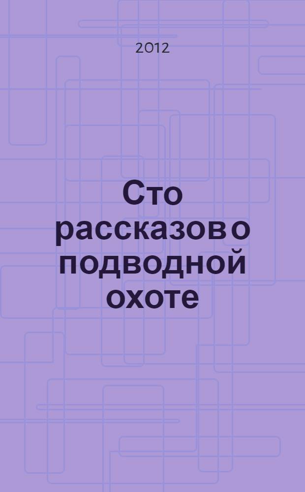 Сто рассказов о подводной охоте : (сборник)