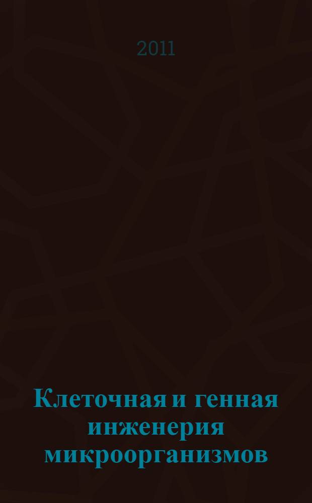 Клеточная и генная инженерия микроорганизмов : учебное пособие для студентов высших учебных заведений, обучающихся по направлению подготовки магистров "Техническая физика"