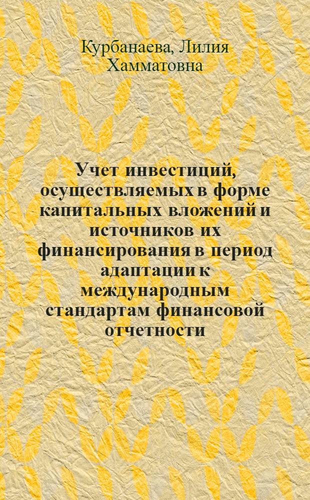 Учет инвестиций, осуществляемых в форме капитальных вложений и источников их финансирования в период адаптации к международным стандартам финансовой отчетности : монография