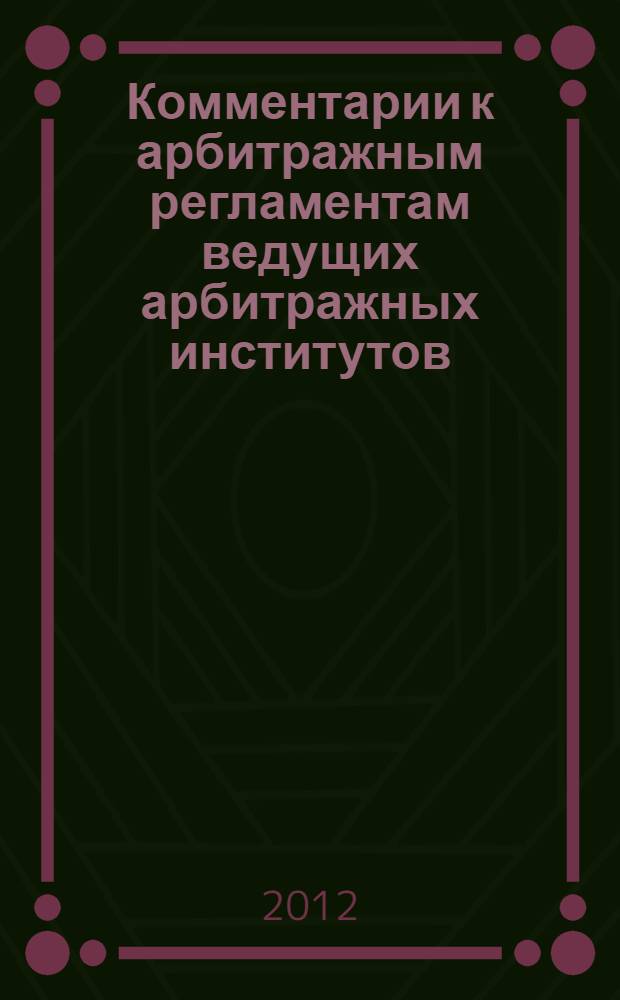 Комментарии к арбитражным регламентам ведущих арбитражных институтов : перевод