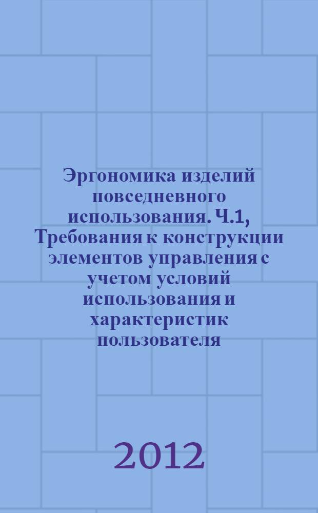 Эргономика изделий повседневного использования. Ч.1, Требования к конструкции элементов управления с учетом условий использования и характеристик пользователя