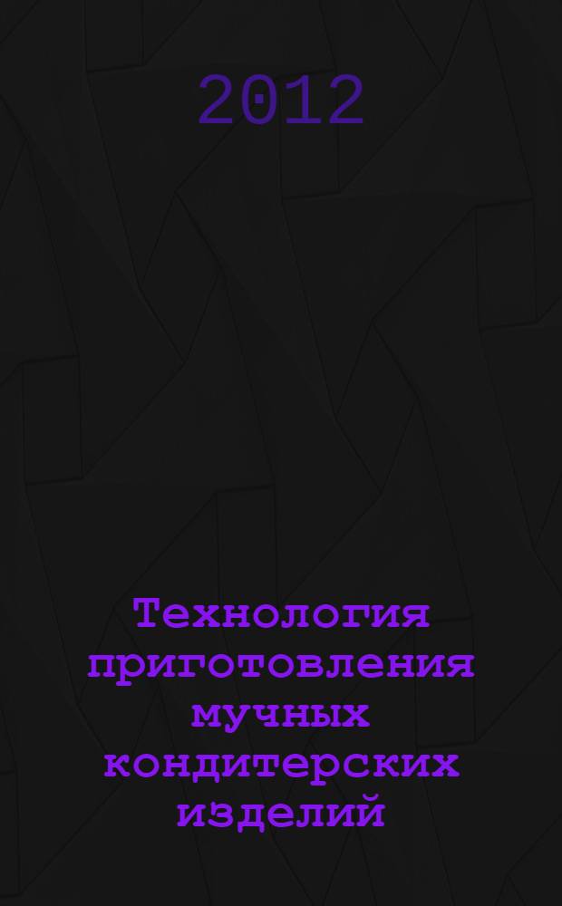 Технология приготовления мучных кондитерских изделий : учебник для использования в учебном процессе образовательных учреждений, реализующих программы начального профессионального образования по профессии 260807.01 "Повар, кондитер"