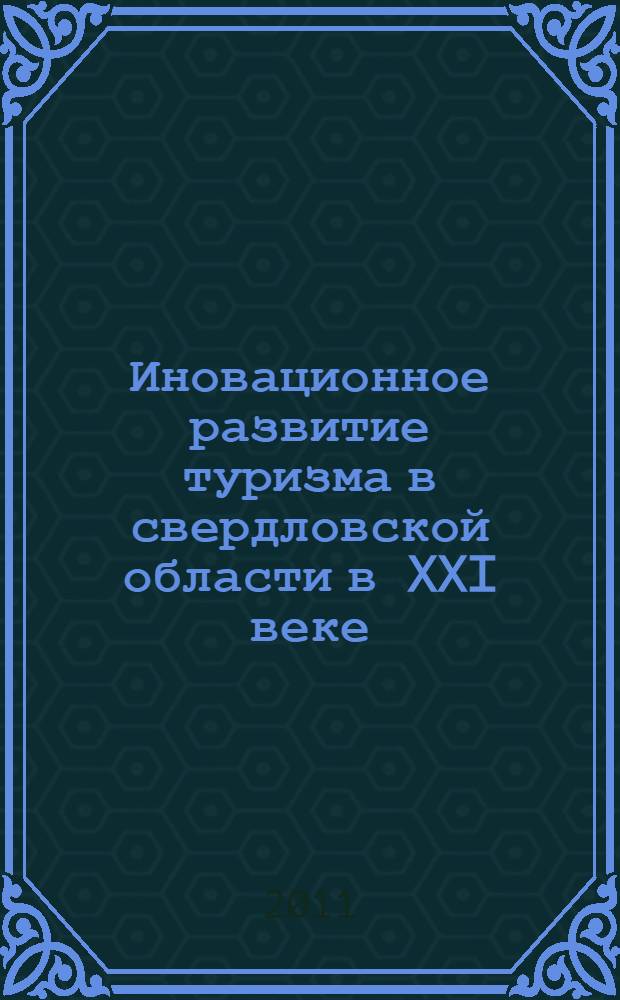 Иновационное развитие туризма в свердловской области в XXI веке : материалы международной научно-практической конференции (Екатеринбург, 6-7 апреля 2011 г.)