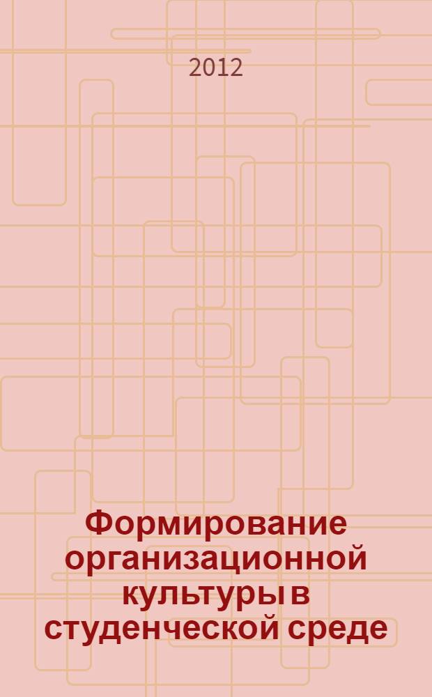 Формирование организационной культуры в студенческой среде : учебное пособие для студентов высших учебных заведений, обучающихся по направлению подготовки 080200 "Менеджмент" (квалификация (степень) "бакалавр")