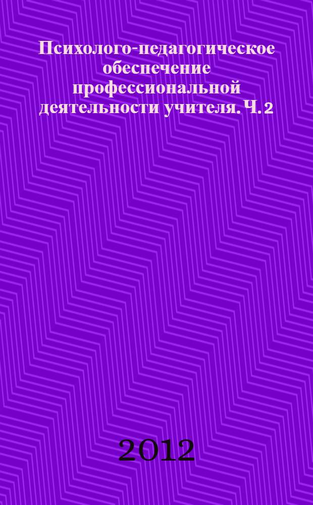 Психолого-педагогическое обеспечение профессиональной деятельности учителя. Ч. 2 : Педагогические ситуации в школе