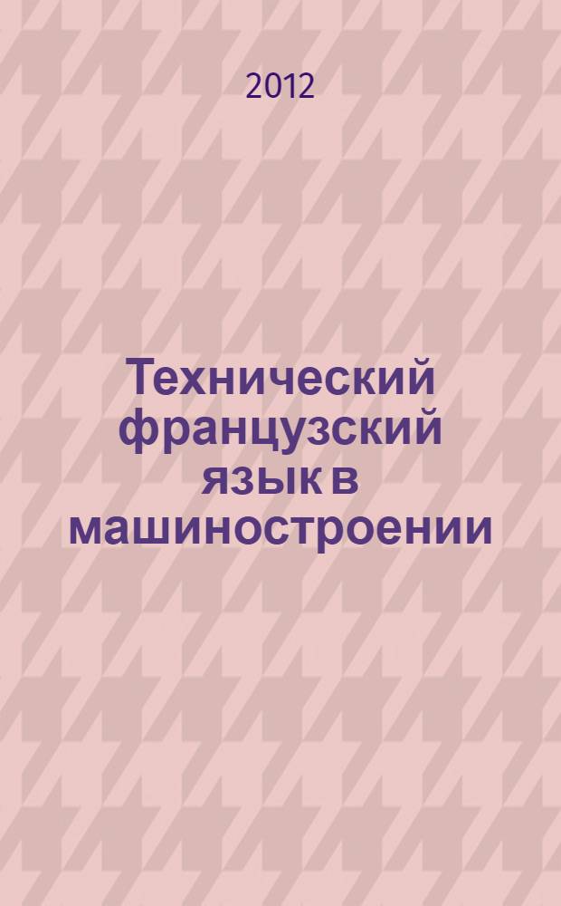 Технический французский язык в машиностроении = La langue française technique en construction macanique : учебное пособие