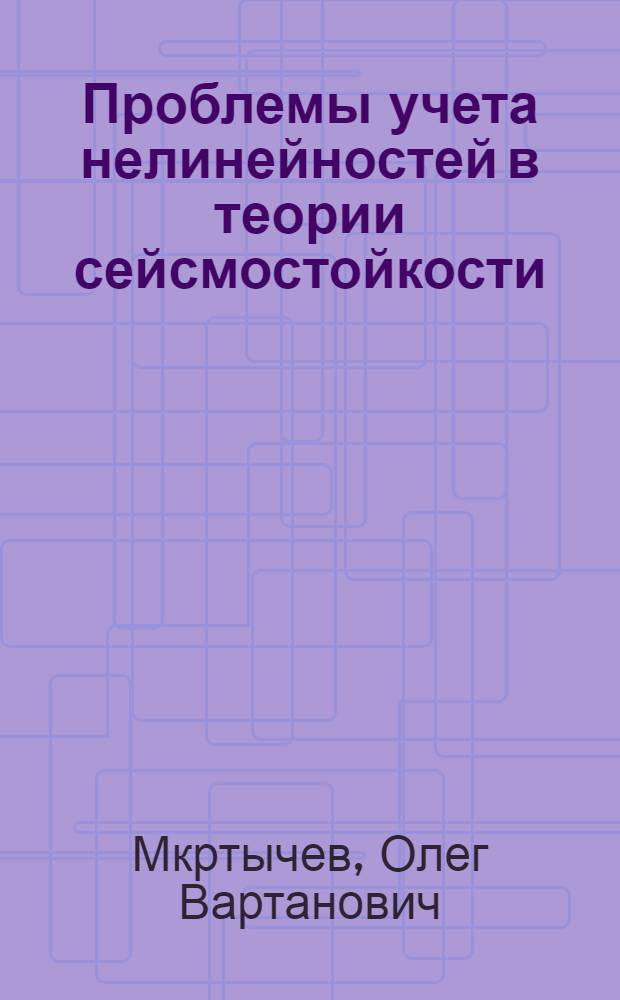 Проблемы учета нелинейностей в теории сейсмостойкости : (гипотезы и заблуждения)