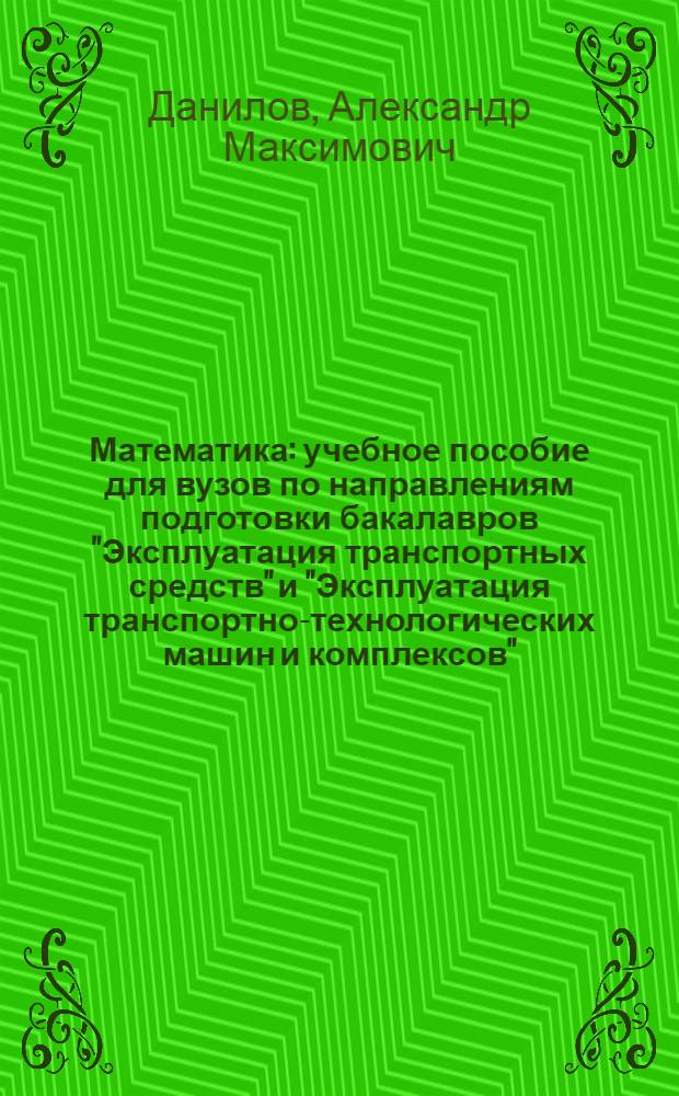Математика : учебное пособие для вузов по направлениям подготовки бакалавров "Эксплуатация транспортных средств" и "Эксплуатация транспортно-технологических машин и комплексов" : для студентов-заочников