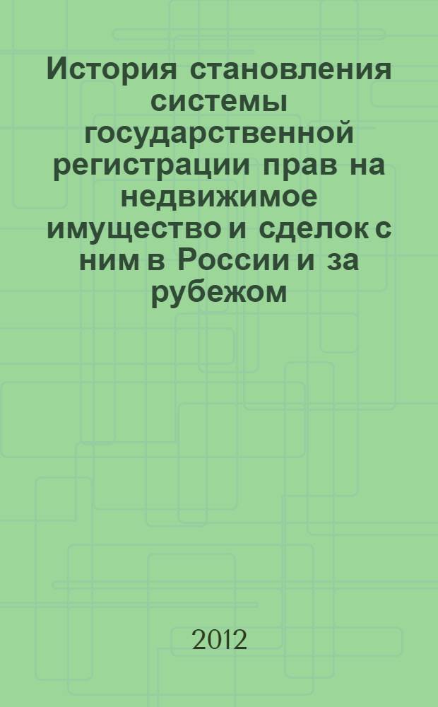 История становления системы государственной регистрации прав на недвижимое имущество и сделок с ним в России и за рубежом = The history of formation of the system of state registration of rights to real estate and real estate business in Russia and abroad : учебное пособие по специализированному учебному курсу