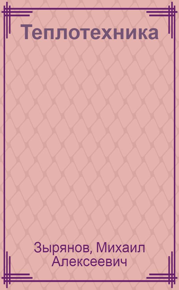 Теплотехника : учебное пособие для студентов, обучающихся по специальностям 250401.65 Лесоинженерное дело, 250403.65 Технология деревообработки, 150405.65 Машины и оборудование лесного комплекса и по направлениям подготовки бакалавров 250400.62 Технология лесозаготовительных и деревообрабатывающих производств, 161000.62 Технологические машины и оборудование