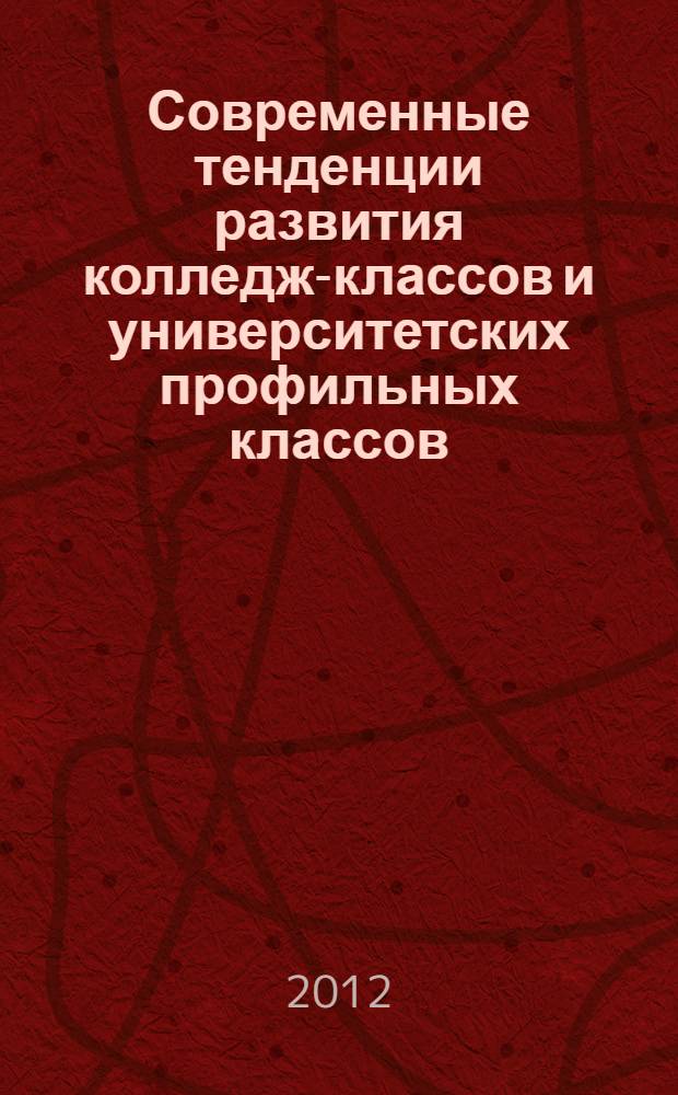 Современные тенденции развития колледж-классов и университетских профильных классов = Modern trends of development of college-classes and unuversity profile classes : материалы областной научно-практической (педагогической) Internet-конференции