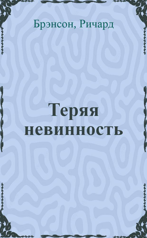 Теряя невинность : как я построил бизнес, делая все по-своему и получая удовольствие от жизни