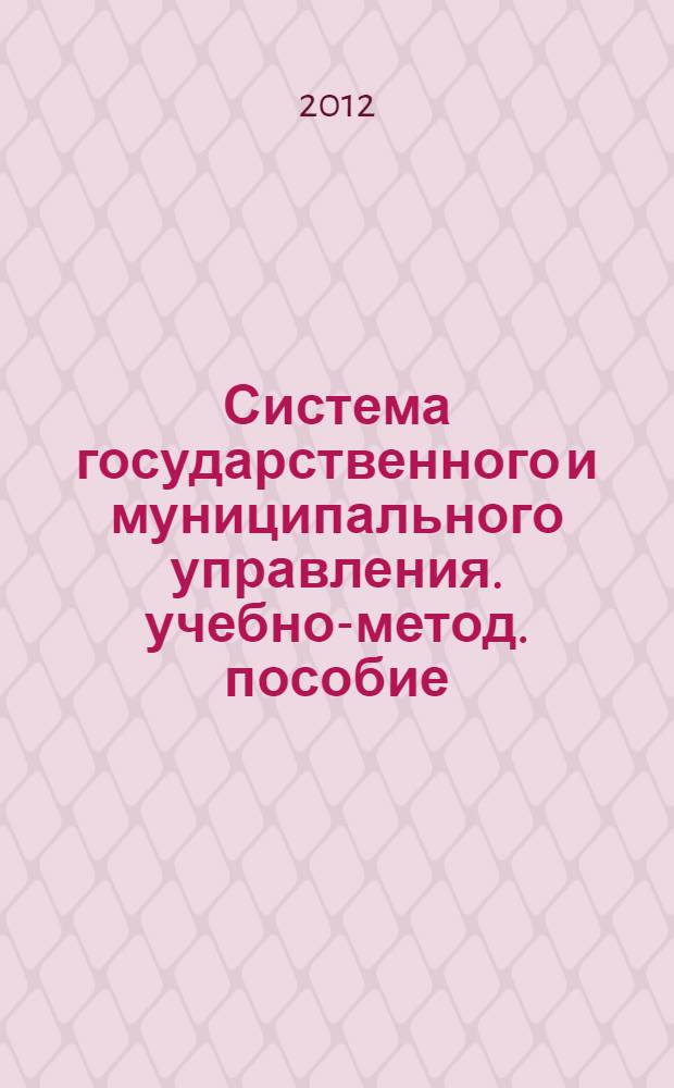 Система государственного и муниципального управления. учебно-метод. пособие