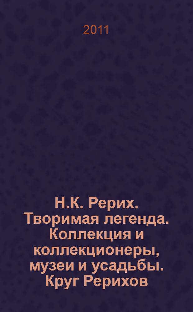 Н.К. Рерих. Творимая легенда. Коллекция и коллекционеры, музеи и усадьбы. Круг Рерихов, Путятиных, Боткиных
