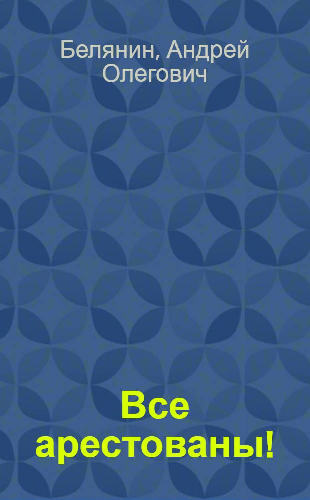 Все арестованы! : роман