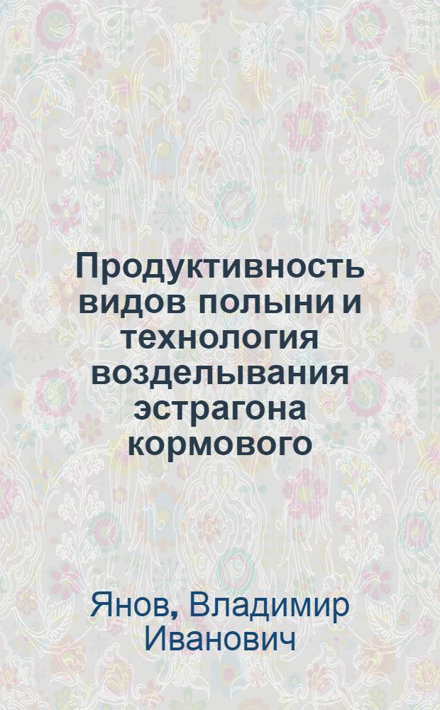 Продуктивность видов полыни и технология возделывания эстрагона кормового