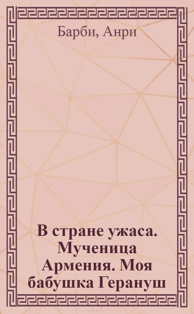 В стране ужаса. Мученица Армения. Моя бабушка Герануш : [мемуарная повесть]