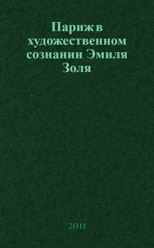 Париж в художественном сознании Эмиля Золя = Paris in the artistic consciousness of Emile Zola : проблема городского текста : монография