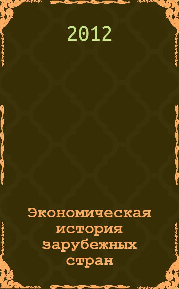 Экономическая история зарубежных стран : учебное пособие : для студентов высших учебных заведений, обучающихся по экономическим специальностям и направлениям