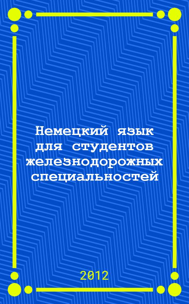 Немецкий язык для студентов железнодорожных специальностей : учебное пособие для студентов 1-2 курсов очной и заочной форм обучения железнодорожных специальностей