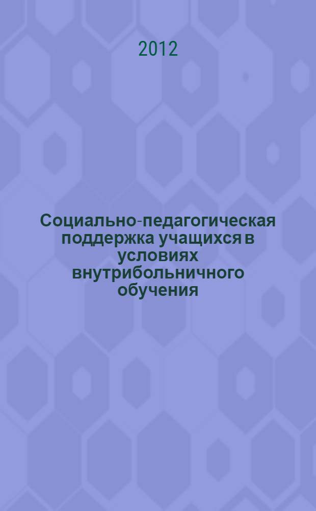 Социально-педагогическая поддержка учащихся в условиях внутрибольничного обучения : монография