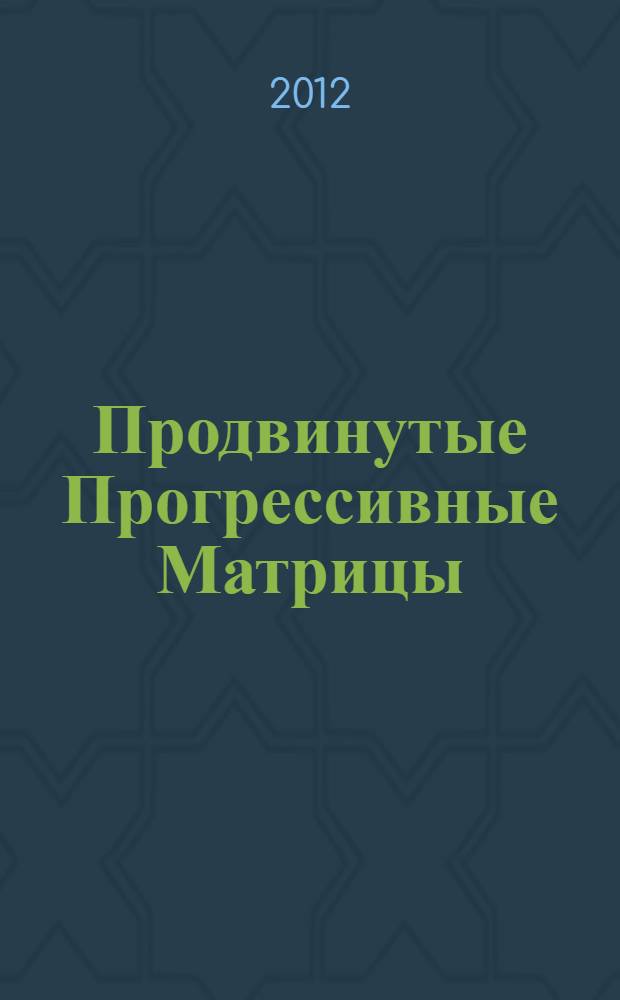 Продвинутые Прогрессивные Матрицы = Advanced Progressive Matrices : с нормами для взрослых и новыми нормами для разных национальных групп