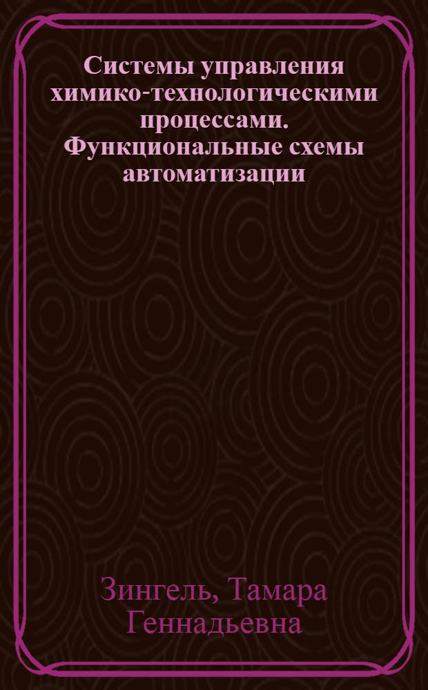 Системы управления химико-технологическими процессами. Функциональные схемы автоматизации : учебное пособие к практическим занятиям, курсовому и дипломному проектированию для студентов химико-технологических специальностей очной и заочной форм обучения