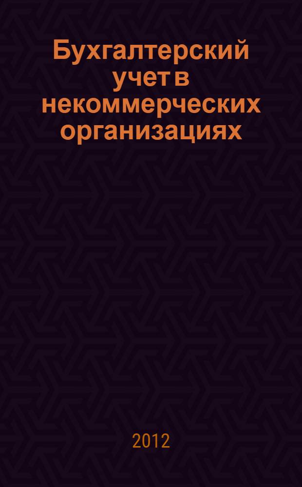 Бухгалтерский учет в некоммерческих организациях = Accounting in nonprofit organizations : экспресс-курс : учебное пособие для студентов, обучающихся по направлению 080100 "Экономика" профилю "Бухгалтерский учет, анализ и аудит"