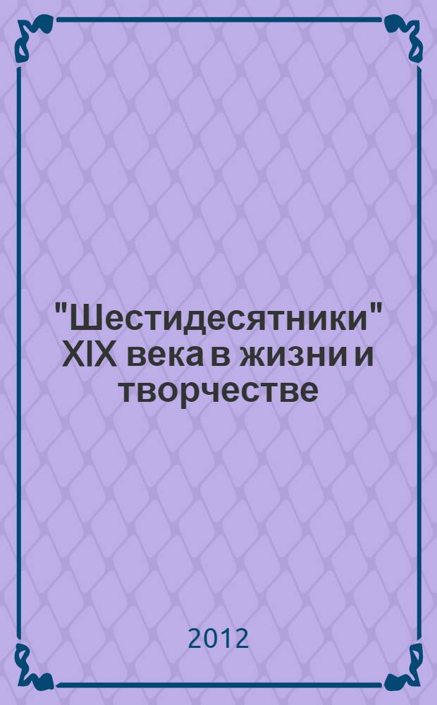 "Шестидесятники" XIX века в жизни и творчестве : учебное пособие для школ, гимназий, лицеев и колледжей
