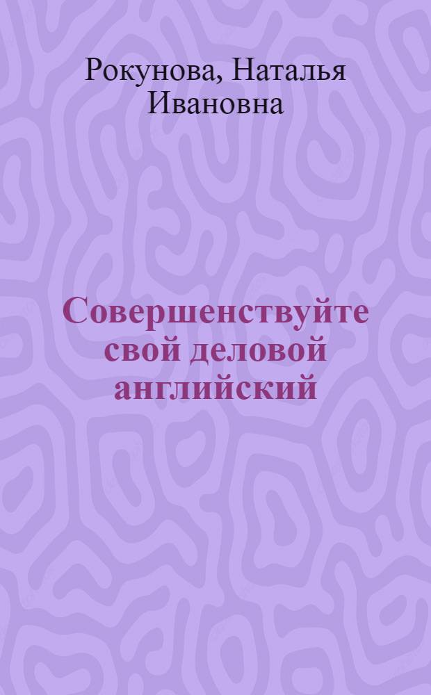 Совершенствуйте свой деловой английский = Practise your business English : говори и слушай : учебное пособие к учебнику Нейла Вуда "Business and commerce"