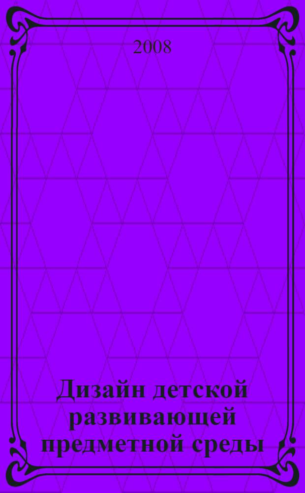 Дизайн детской развивающей предметной среды : учебное пособие для студентов дизайнерских и архитектурных специальностей по специальности "Дизайн архитектурной среды"