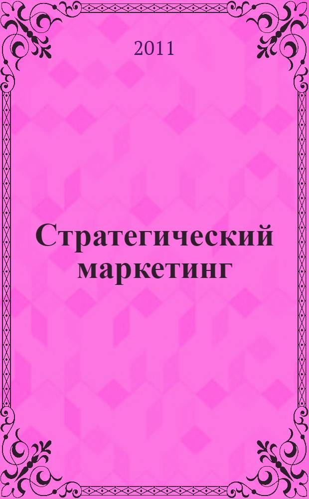 Стратегический маркетинг : учебно-методический комплекс по направлению подготовки 080500.68 "Менеджмент" по магистерской программе "Организация предпринимательской деятельности"