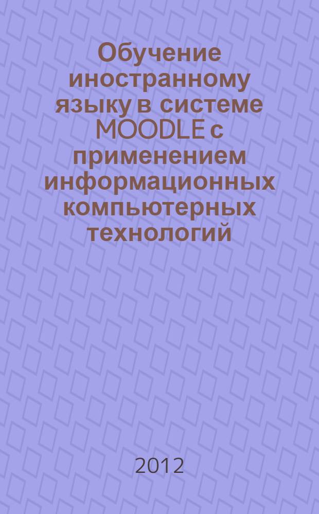 Обучение иностранному языку в системе MOODLE с применением информационных компьютерных технологий : учебное пособие : для студентов технического вуза