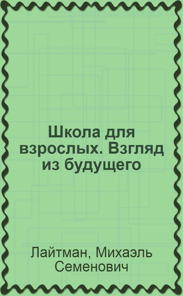 Школа для взрослых. Взгляд из будущего : беседы М. Лайтмана с А. Ульяновым