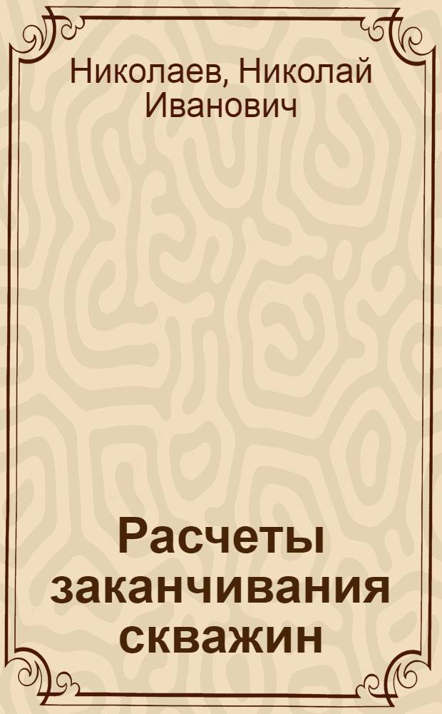 Расчеты заканчивания скважин : учебное пособие