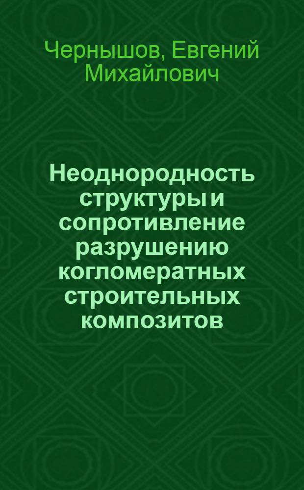 Неоднородность структуры и сопротивление разрушению когломератных строительных композитов: вопросы материаловедческого обобщения и развития теории