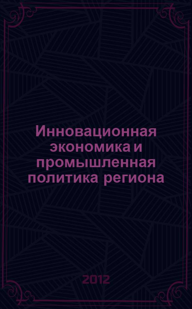 Инновационная экономика и промышленная политика региона (ЭКОПРОМ-2012). Т. 2