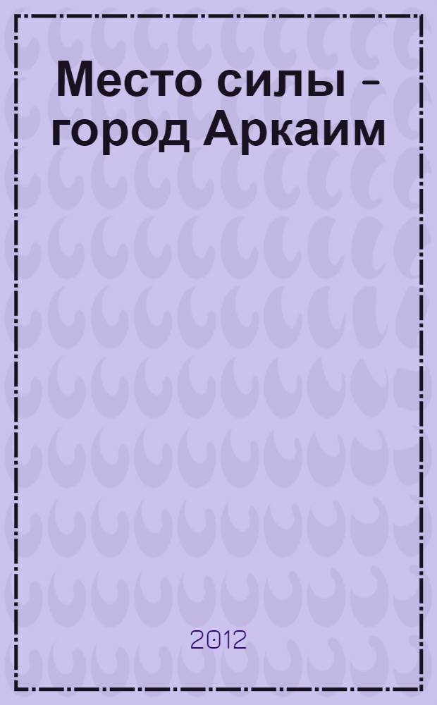 Место силы - город Аркаим : в поисках утраченного рая